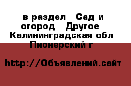  в раздел : Сад и огород » Другое . Калининградская обл.,Пионерский г.